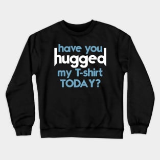 Have You Hugged My T-Shirt Today? Crewneck Sweatshirt